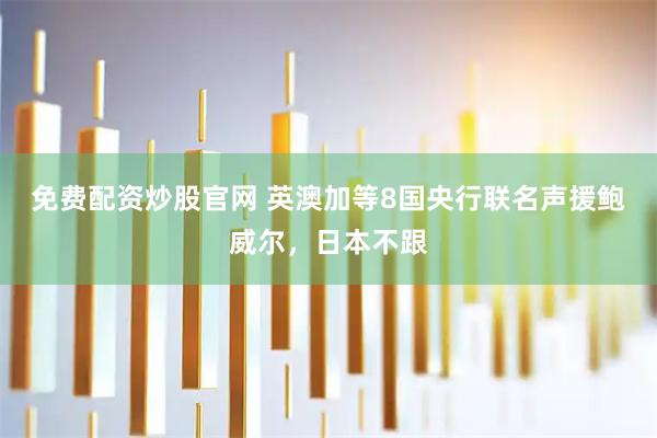 免费配资炒股官网 英澳加等8国央行联名声援鲍威尔，日本不跟