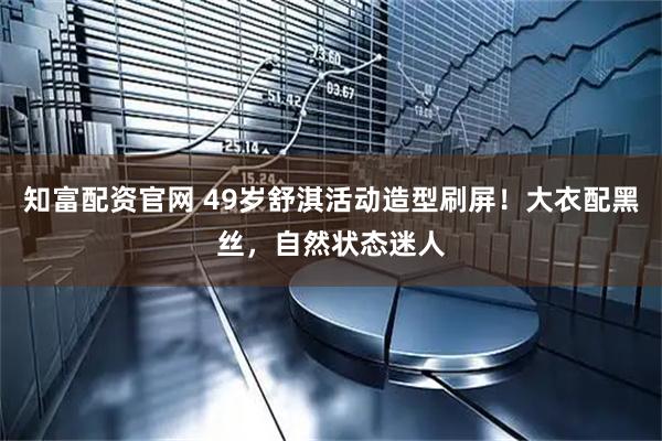 知富配资官网 49岁舒淇活动造型刷屏！大衣配黑丝，自然状态迷人