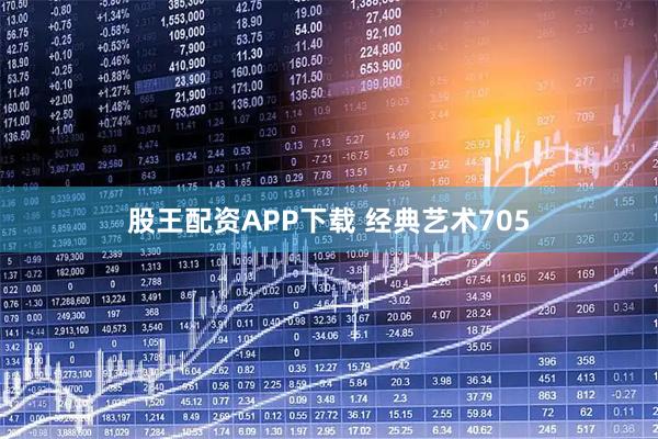 股王配资APP下载 经典艺术705