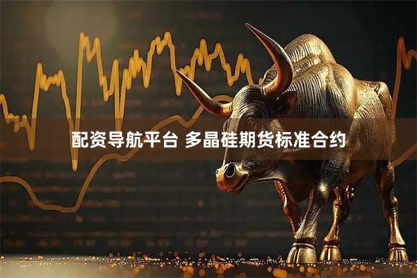 配资导航平台 多晶硅期货标准合约