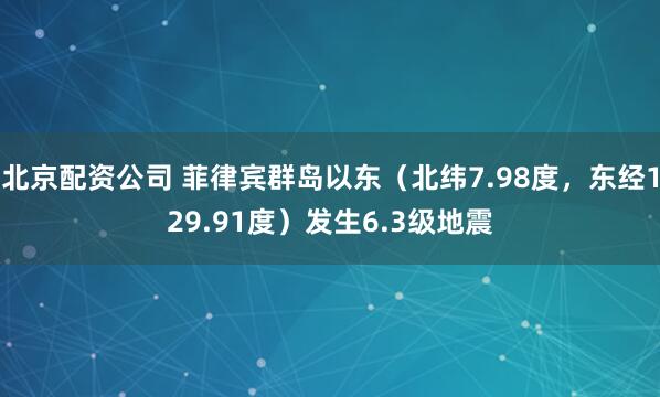 北京配资公司 菲律宾群岛以东（北纬7.98度，东经129.91度）发生6.3级地震