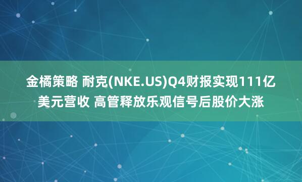 金橘策略 耐克(NKE.US)Q4财报实现111亿美元营收 高管释放乐观信号后股价大涨