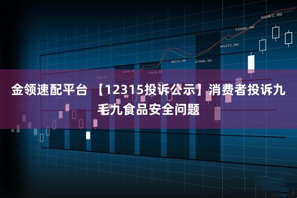 金领速配平台 【12315投诉公示】消费者投诉九毛九食品安全问题