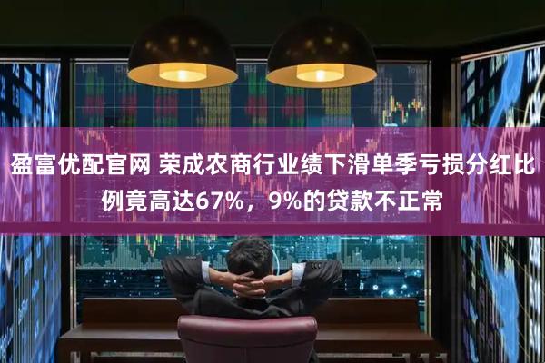 盈富优配官网 荣成农商行业绩下滑单季亏损分红比例竟高达67%，9%的贷款不正常