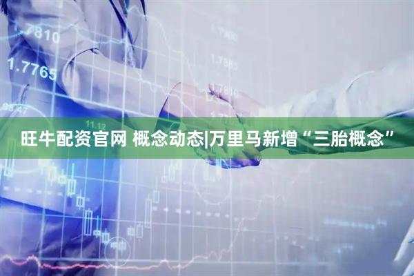 旺牛配资官网 概念动态|万里马新增“三胎概念”