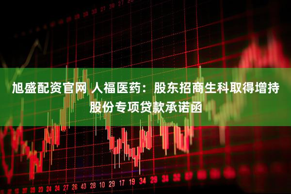 旭盛配资官网 人福医药：股东招商生科取得增持股份专项贷款承诺函
