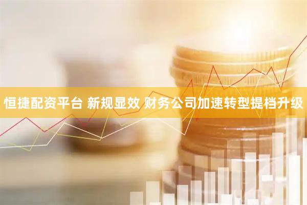 恒捷配资平台 新规显效 财务公司加速转型提档升级
