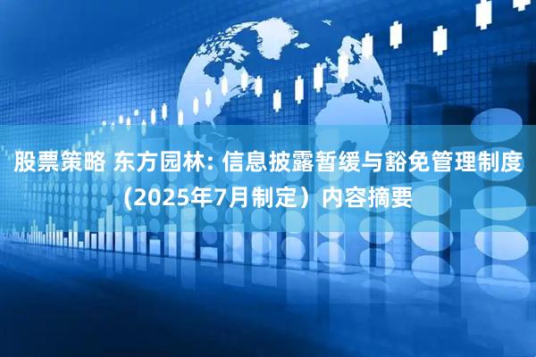 股票策略 东方园林: 信息披露暂缓与豁免管理制度(2025年7月制定）内容摘要