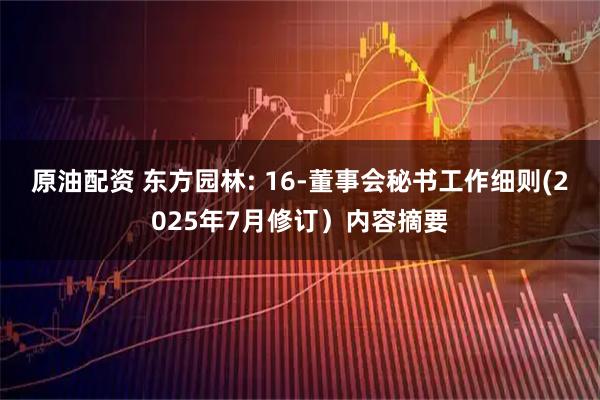 原油配资 东方园林: 16-董事会秘书工作细则(2025年7月修订）内容摘要