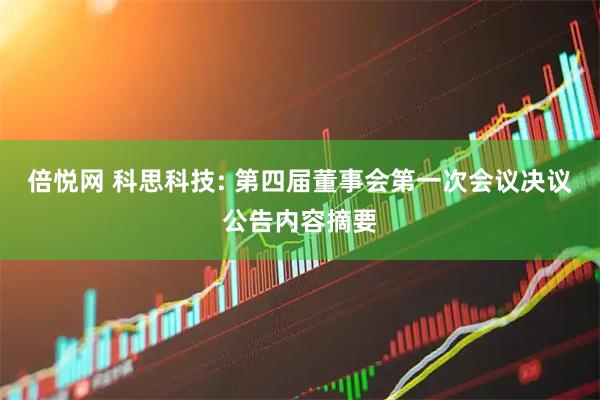 倍悦网 科思科技: 第四届董事会第一次会议决议公告内容摘要