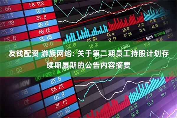 友钱配资 游族网络: 关于第二期员工持股计划存续期展期的公告内容摘要