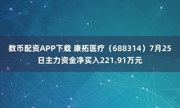 数币配资APP下载 康拓医疗（688314）7月25日主力资金净买入221.91万元