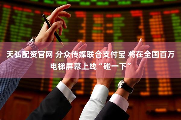 天弘配资官网 分众传媒联合支付宝 将在全国百万电梯屏幕上线“碰一下”