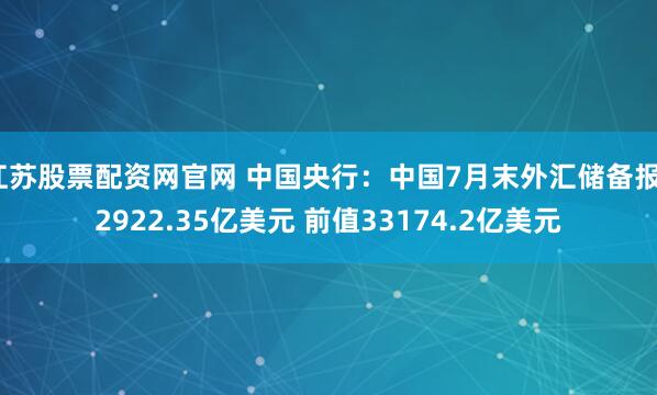 江苏股票配资网官网 中国央行：中国7月末外汇储备报32922.35亿美元 前值33174.2亿美元