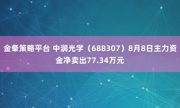 金夆策略平台 中润光学（688307）8月8日主力资金净卖出77.34万元