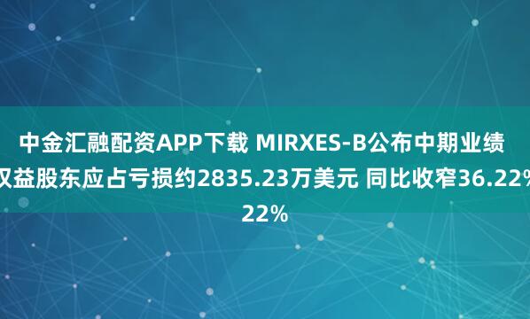 中金汇融配资APP下载 MIRXES-B公布中期业绩 权益股东应占亏损约2835.23万美元 同比收窄36.22%