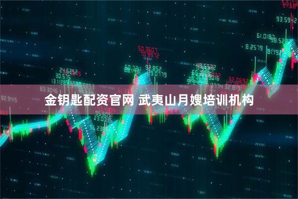 金钥匙配资官网 武夷山月嫂培训机构