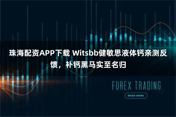 珠海配资APP下载 Witsbb健敏思液体钙亲测反馈，补钙黑马实至名归