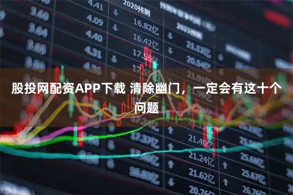 股投网配资APP下载 清除幽门，一定会有这十个问题