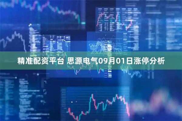 精准配资平台 思源电气09月01日涨停分析