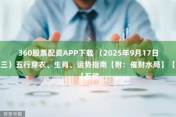360股票配资APP下载 （2025年9月17日星期三）五行穿衣、生肖、运势指南【附：催财水局】【五侯