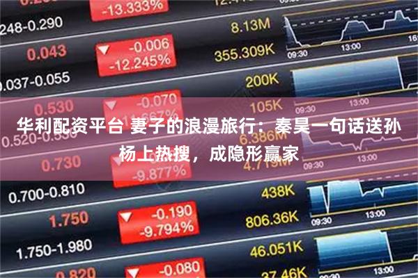 华利配资平台 妻子的浪漫旅行：秦昊一句话送孙杨上热搜，成隐形赢家